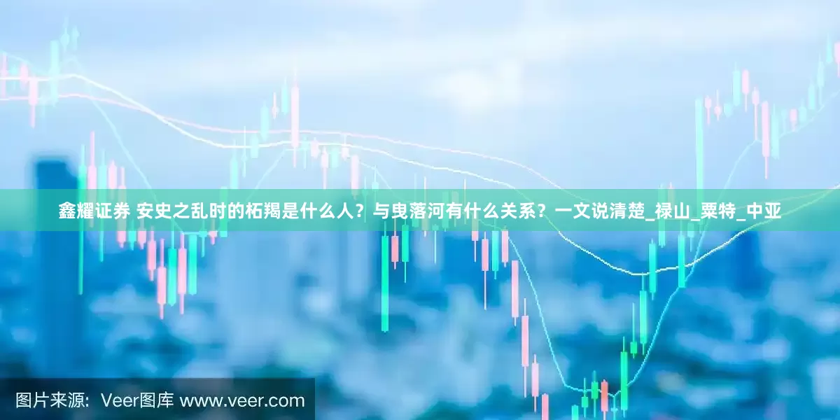 鑫耀证券 安史之乱时的柘羯是什么人？与曳落河有什么关系？一文说清楚_禄山_粟特_中亚