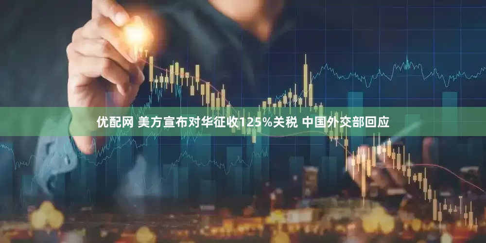优配网 美方宣布对华征收125%关税 中国外交部回应
