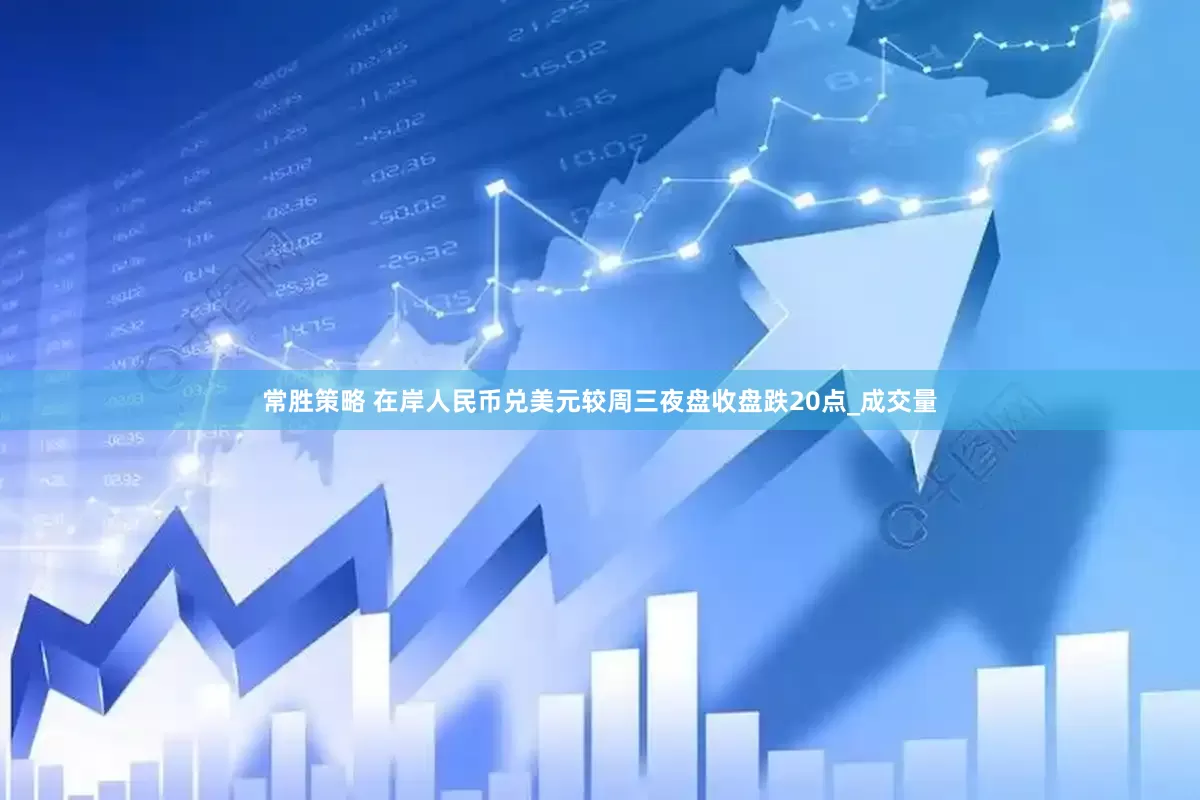 常胜策略 在岸人民币兑美元较周三夜盘收盘跌20点_成交量