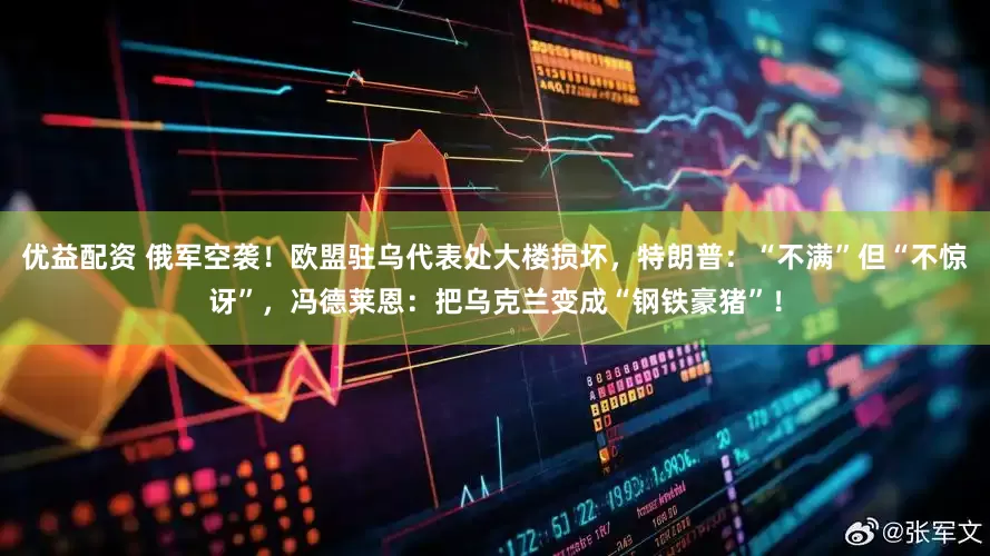 优益配资 俄军空袭！欧盟驻乌代表处大楼损坏，特朗普：“不满”但“不惊讶”，冯德莱恩：把乌克兰变成“钢铁豪猪”！
