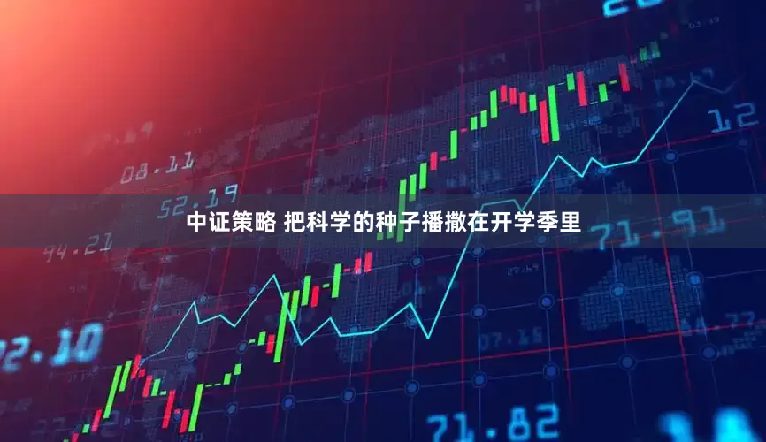 中证策略 把科学的种子播撒在开学季里
