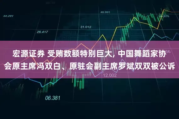 宏源证券 受贿数额特别巨大, 中国舞蹈家协会原主席冯双白、原驻会副主席罗斌双双被公诉