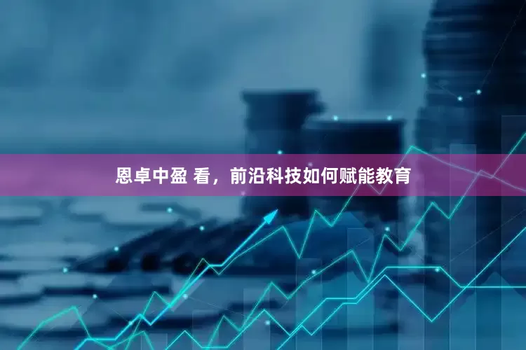 恩卓中盈 看，前沿科技如何赋能教育