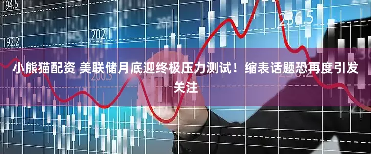 小熊猫配资 美联储月底迎终极压力测试！缩表话题恐再度引发关注