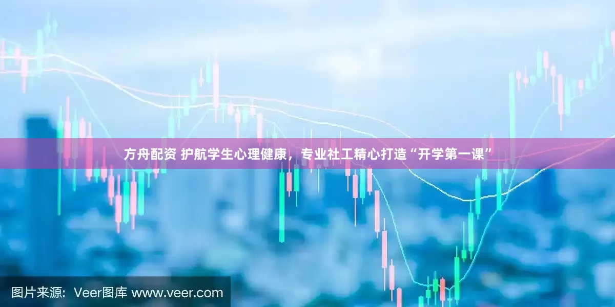 方舟配资 护航学生心理健康，专业社工精心打造“开学第一课”