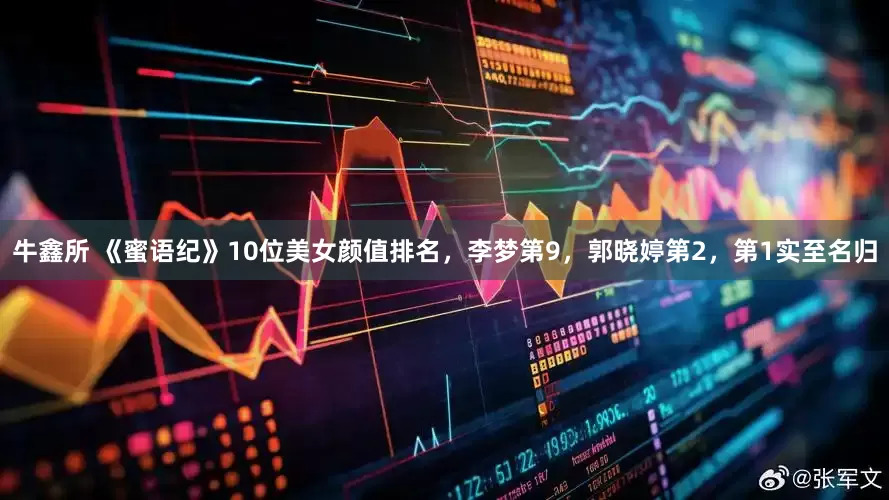 牛鑫所 《蜜语纪》10位美女颜值排名，李梦第9，郭晓婷第2，第1实至名归