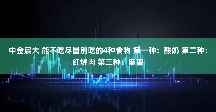 中金宸大 能不吃尽量别吃的4种食物 第一种：酸奶 第二种：红烧肉 第三种：麻薯