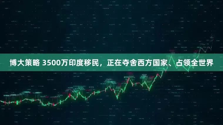 博大策略 3500万印度移民，正在夺舍西方国家、占领全世界