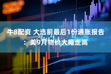 牛8配资 大选前最后1份通胀报告：美9月物价大幅走高
